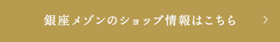 銀座メゾンのショップ情報はこちら